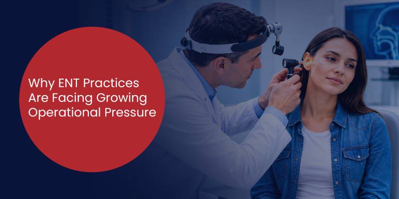 Why ENT Practices Are Facing Growing Operational Pressure